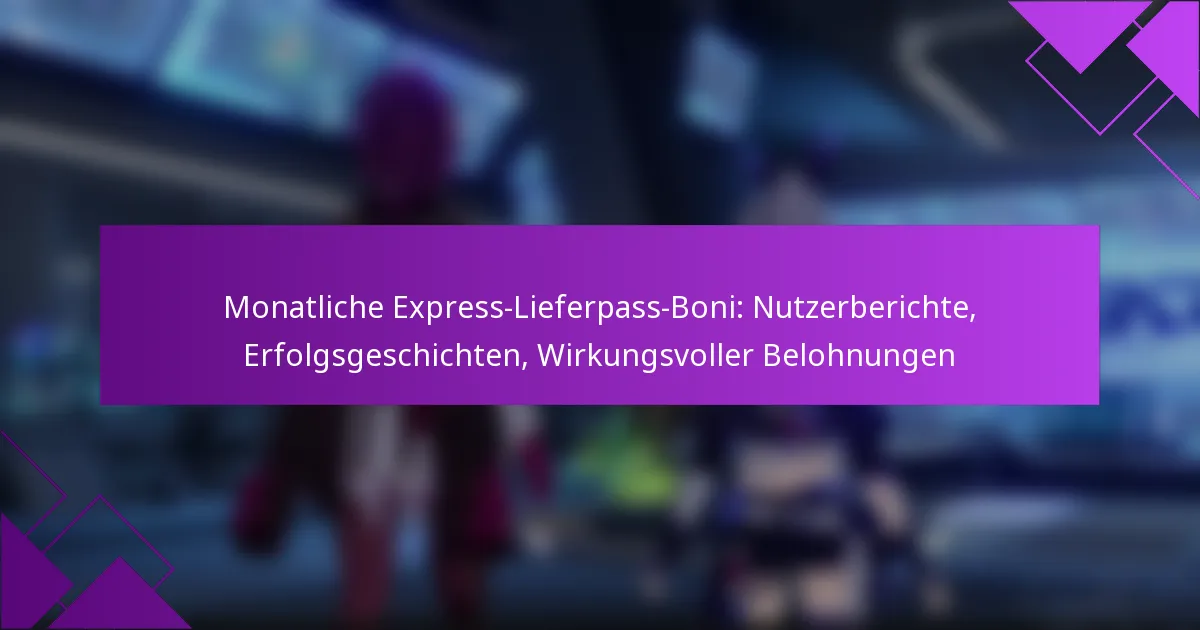 Monatliche Express-Lieferpass-Boni: Nutzerberichte, Erfolgsgeschichten, Wirkungsvoller Belohnungen