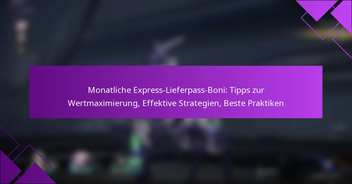 Monatliche Express-Lieferpass-Boni: Tipps zur Wertmaximierung, Effektive Strategien, Beste Praktiken