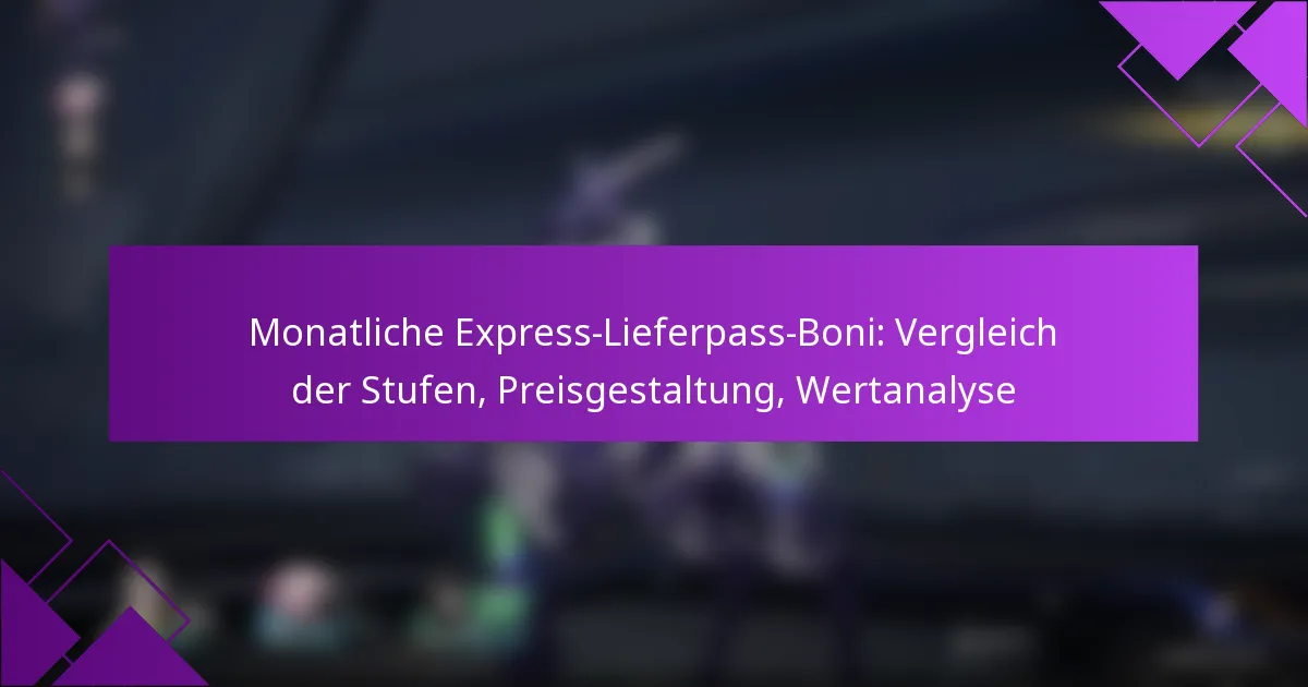 Monatliche Express-Lieferpass-Boni: Vergleich der Stufen, Preisgestaltung, Wertanalyse