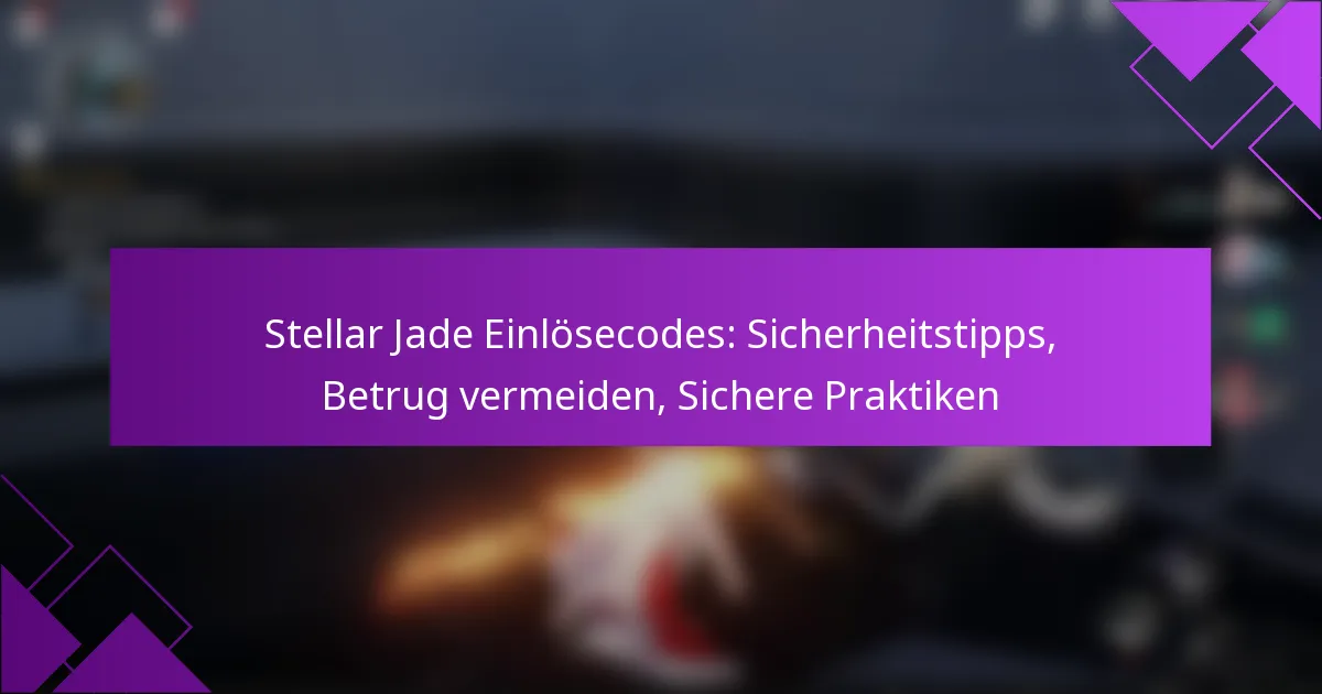 Stellar Jade Einlösecodes: Sicherheitstipps, Betrug vermeiden, Sichere Praktiken