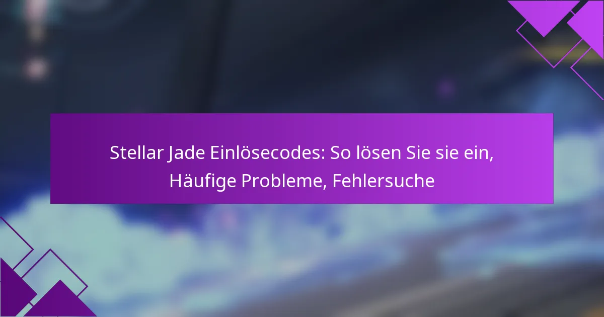 Stellar Jade Einlösecodes: So lösen Sie sie ein, Häufige Probleme, Fehlersuche