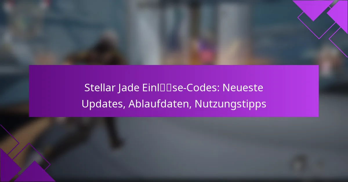 Stellar Jade Einlöse-Codes: Neueste Updates, Ablaufdaten, Nutzungstipps