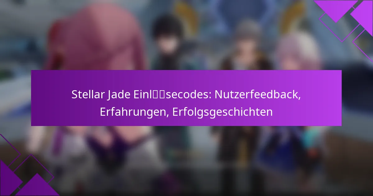 Stellar Jade Einlösecodes: Nutzerfeedback, Erfahrungen, Erfolgsgeschichten