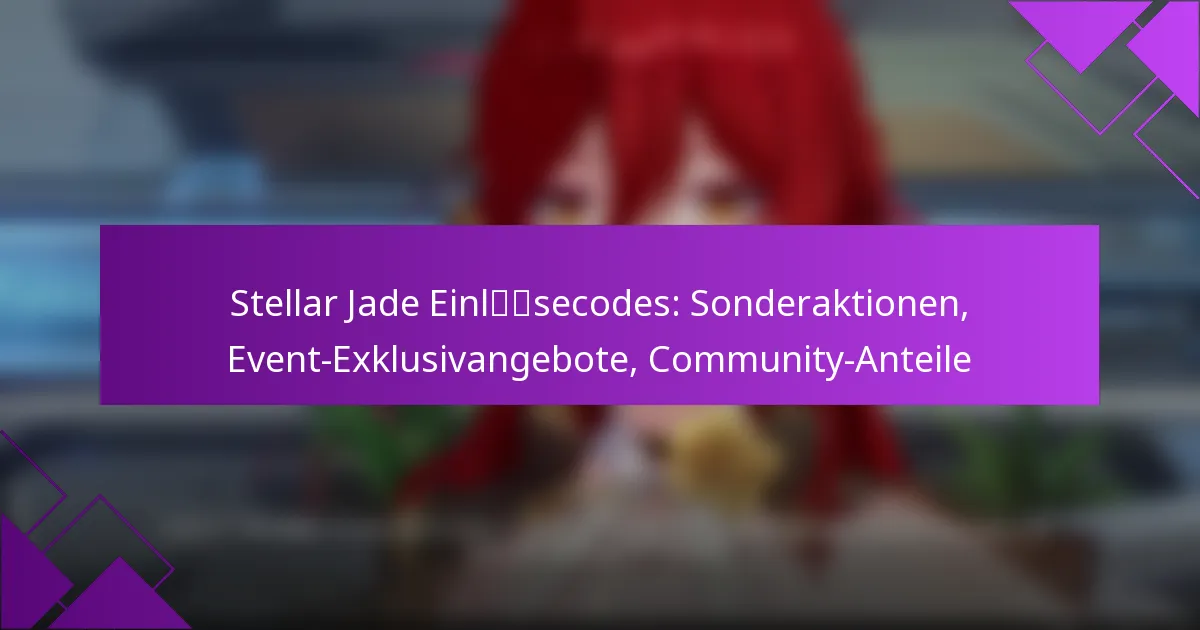 Stellar Jade Einlösecodes: Sonderaktionen, Event-Exklusivangebote, Community-Anteile