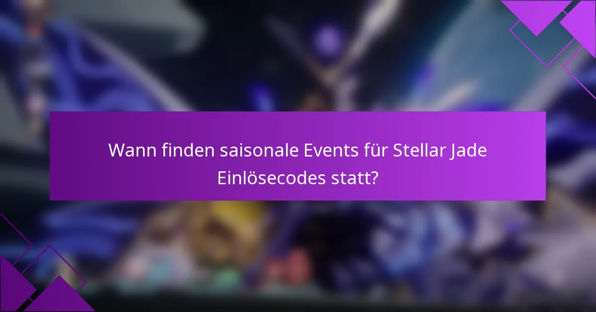Wann finden saisonale Events für Stellar Jade Einlösecodes statt?
