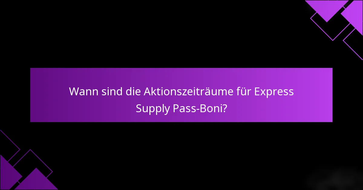 Wann sind die Aktionszeiträume für Express Supply Pass-Boni?