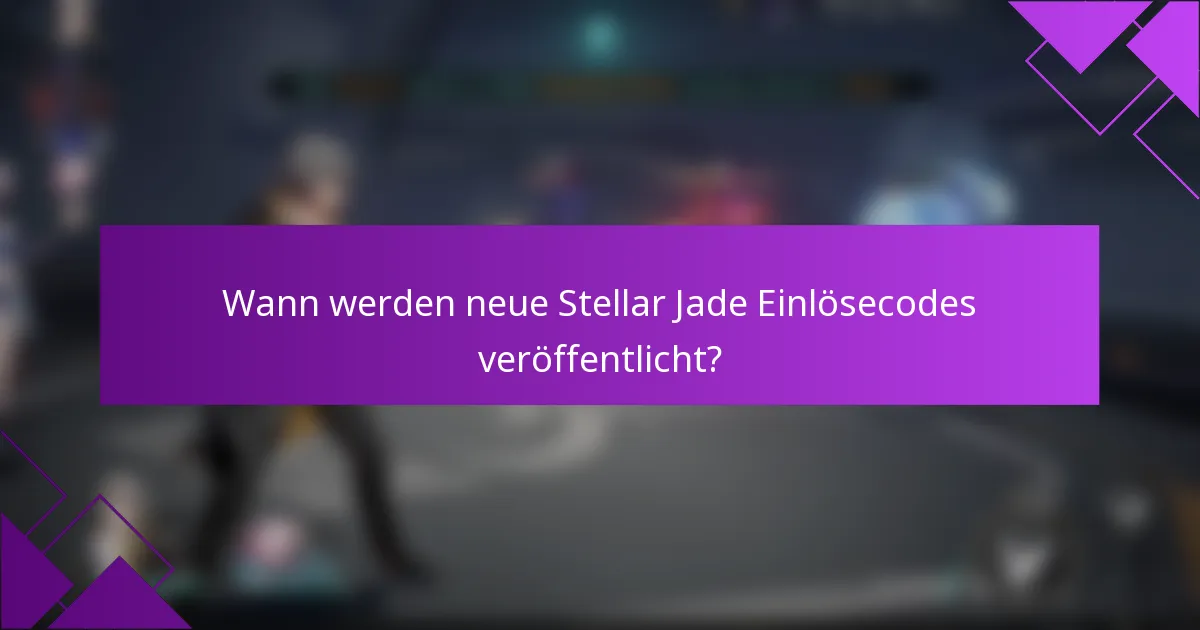 Wann werden neue Stellar Jade Einlösecodes veröffentlicht?