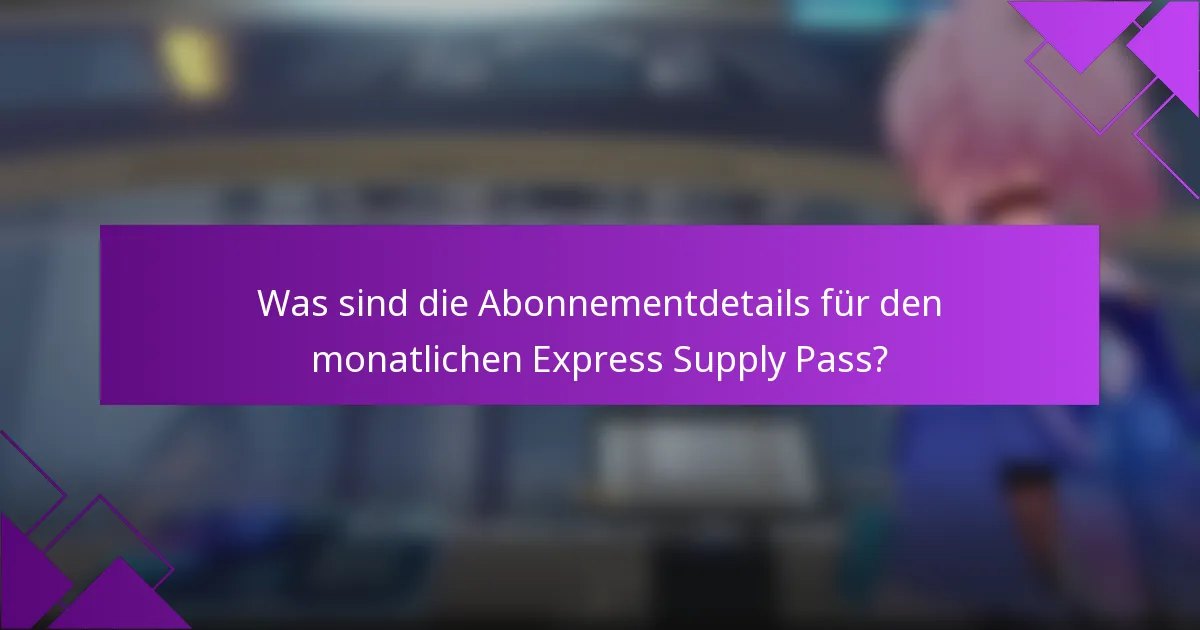 Was sind die Abonnementdetails für den monatlichen Express Supply Pass?