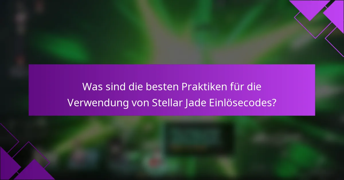 Was sind die besten Praktiken für die Verwendung von Stellar Jade Einlösecodes?