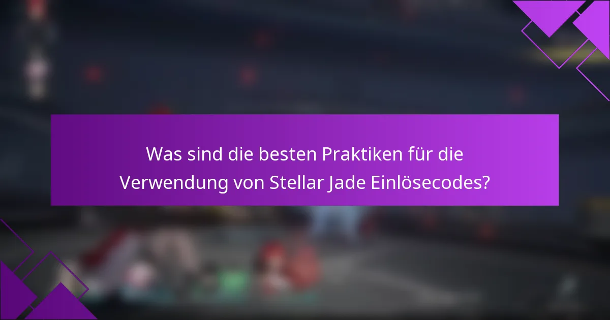 Was sind die besten Praktiken für die Verwendung von Stellar Jade Einlösecodes?