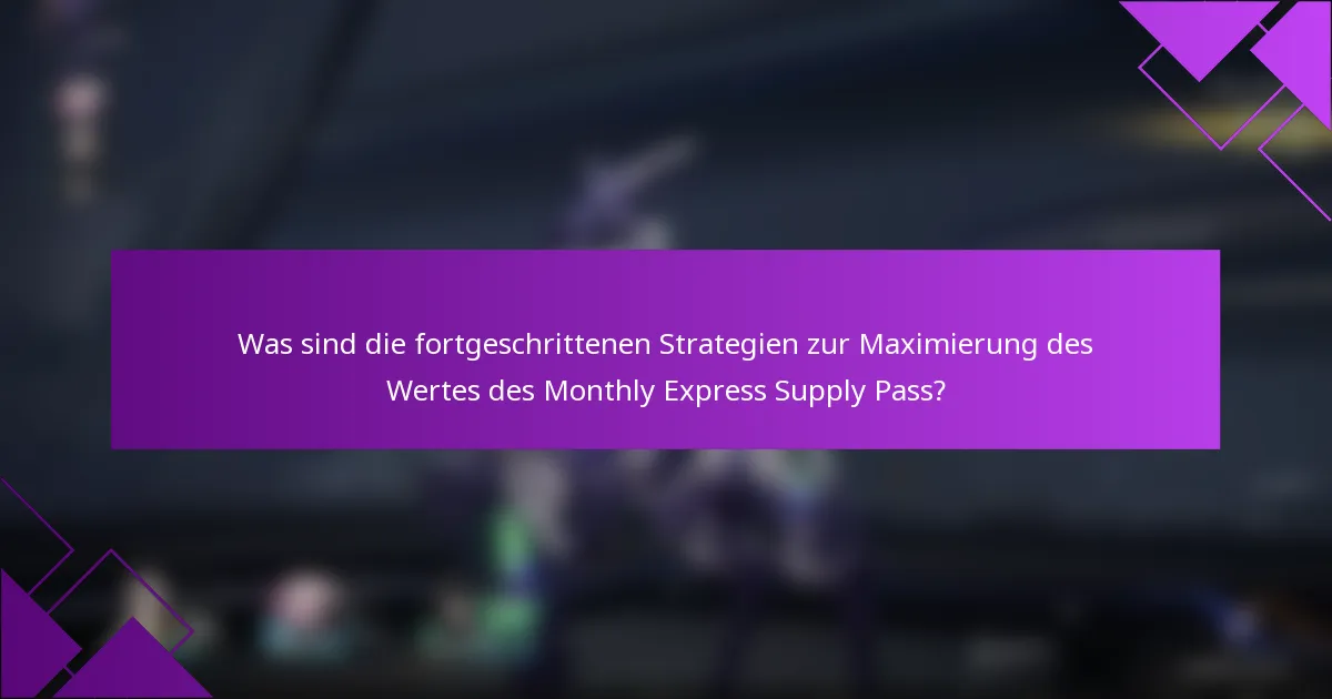 Was sind die fortgeschrittenen Strategien zur Maximierung des Wertes des Monthly Express Supply Pass?