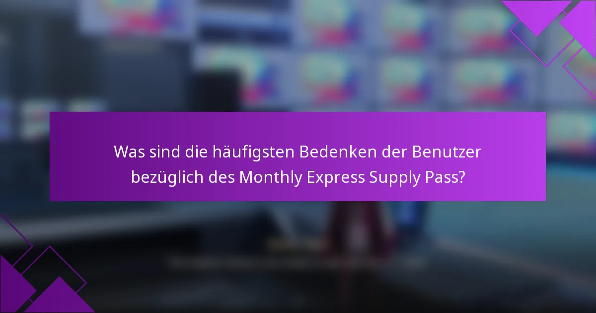 Was sind die häufigsten Bedenken der Benutzer bezüglich des Monthly Express Supply Pass?