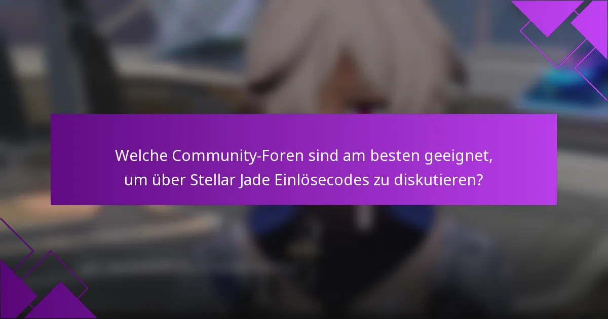 Welche Community-Foren sind am besten geeignet, um über Stellar Jade Einlösecodes zu diskutieren?