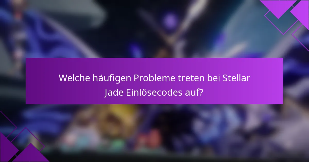 Welche häufigen Probleme treten bei Stellar Jade Einlösecodes auf?