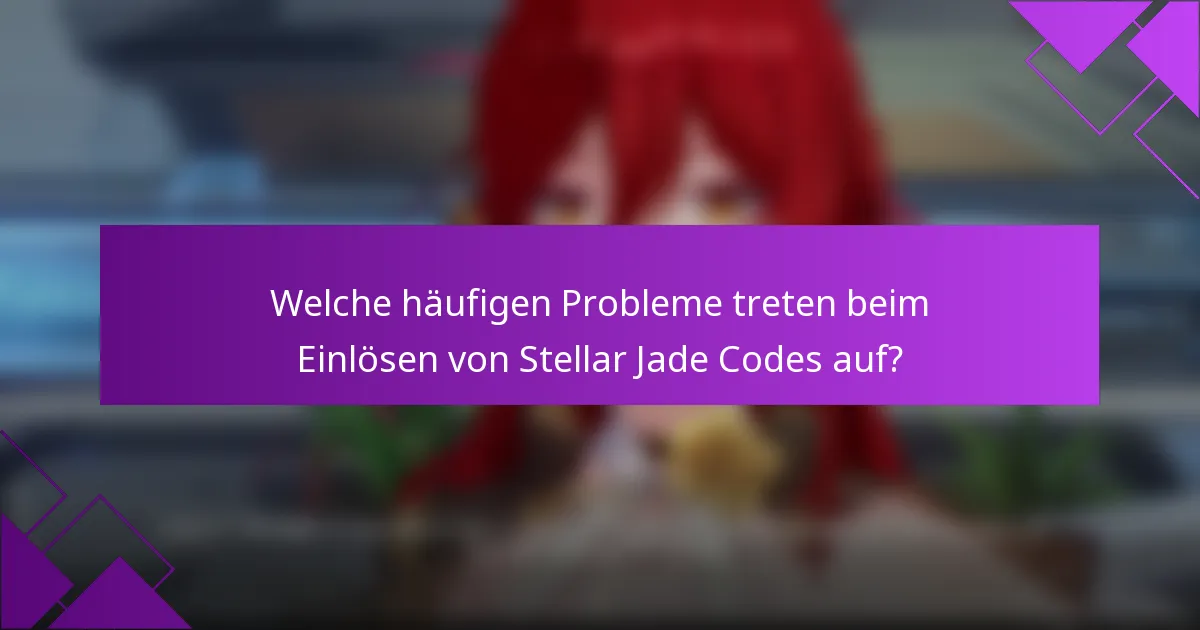 Welche häufigen Probleme treten beim Einlösen von Stellar Jade Codes auf?