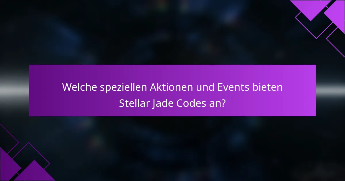 Welche speziellen Aktionen und Events bieten Stellar Jade Codes an?