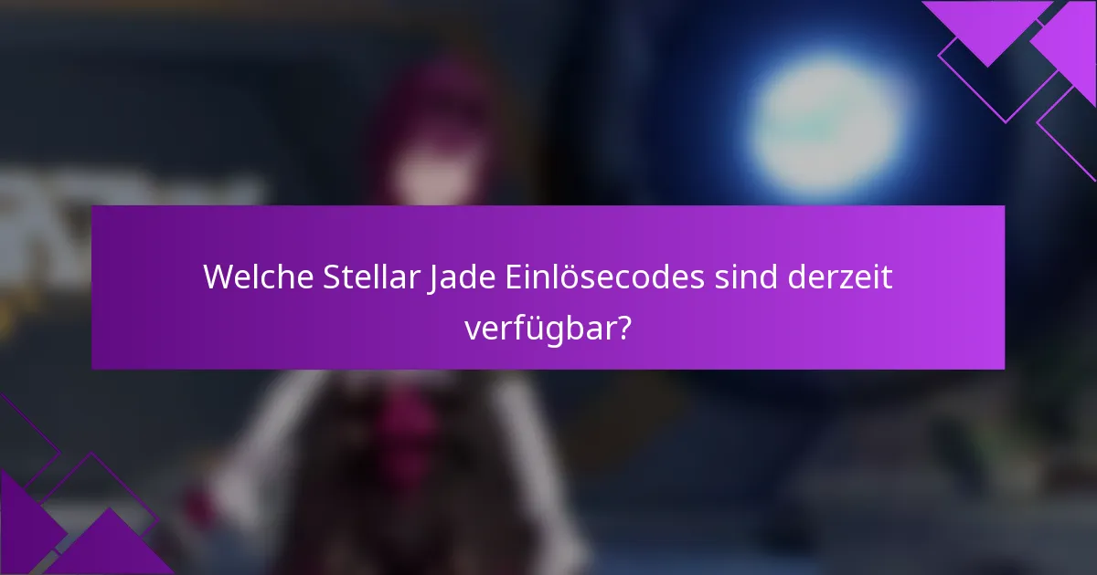 Welche Stellar Jade Einlösecodes sind derzeit verfügbar?