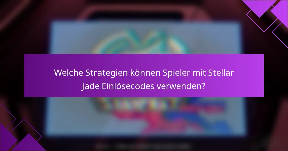 Welche Strategien können Spieler mit Stellar Jade Einlösecodes verwenden?