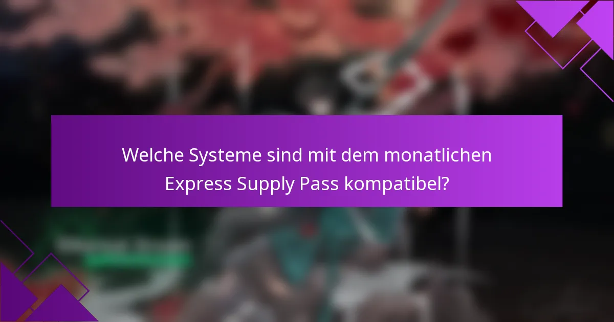 Welche Systeme sind mit dem monatlichen Express Supply Pass kompatibel?