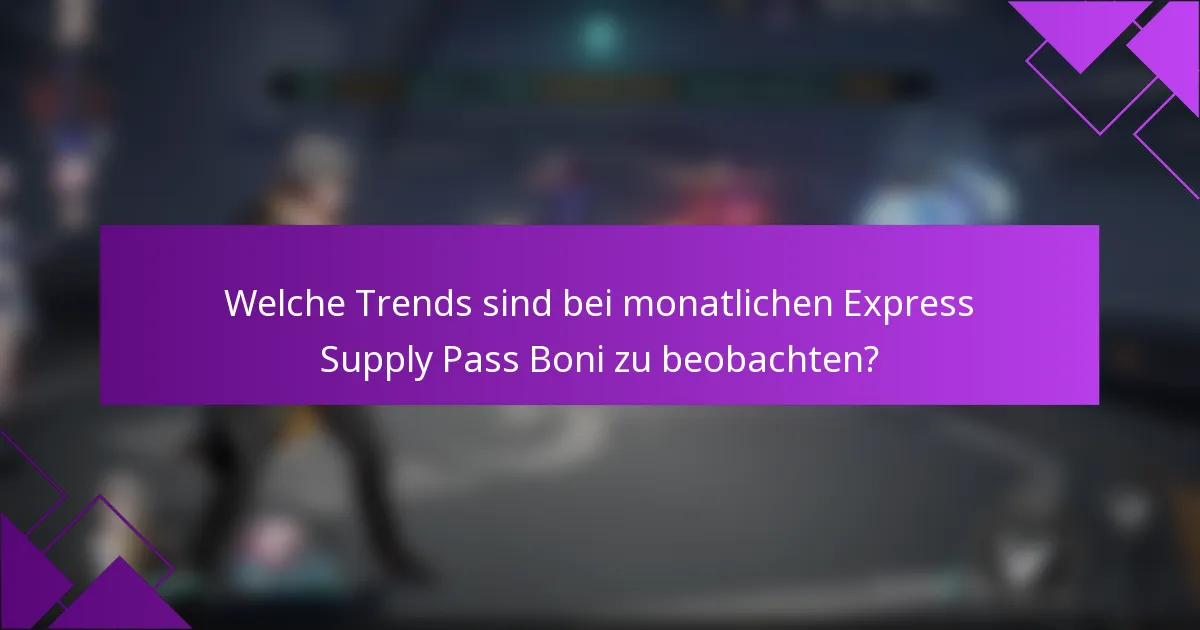 Welche Trends sind bei monatlichen Express Supply Pass Boni zu beobachten?