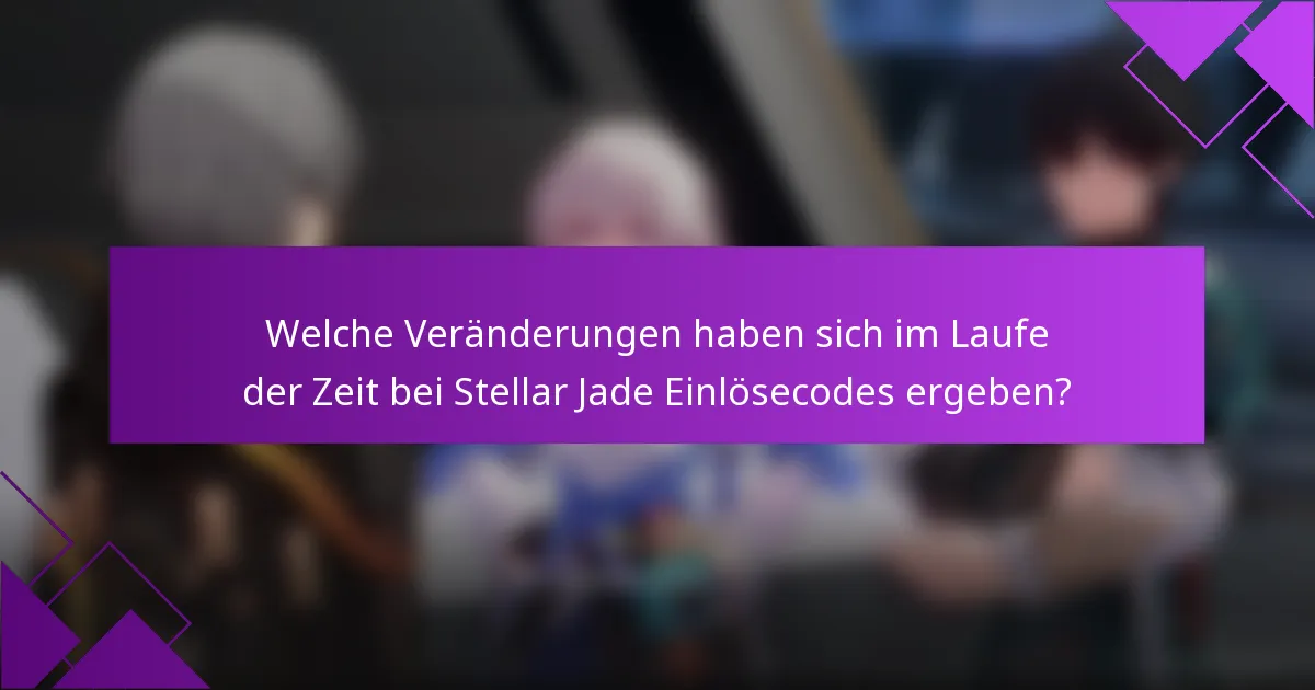 Welche Veränderungen haben sich im Laufe der Zeit bei Stellar Jade Einlösecodes ergeben?