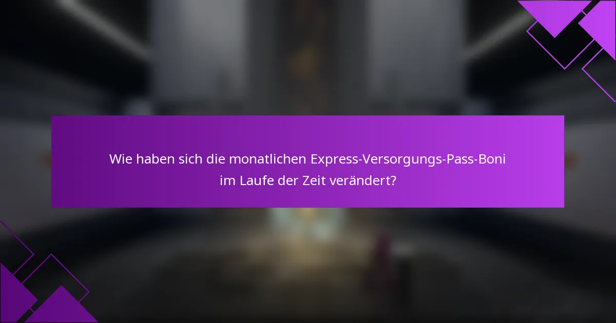Wie haben sich die monatlichen Express-Versorgungs-Pass-Boni im Laufe der Zeit verändert?