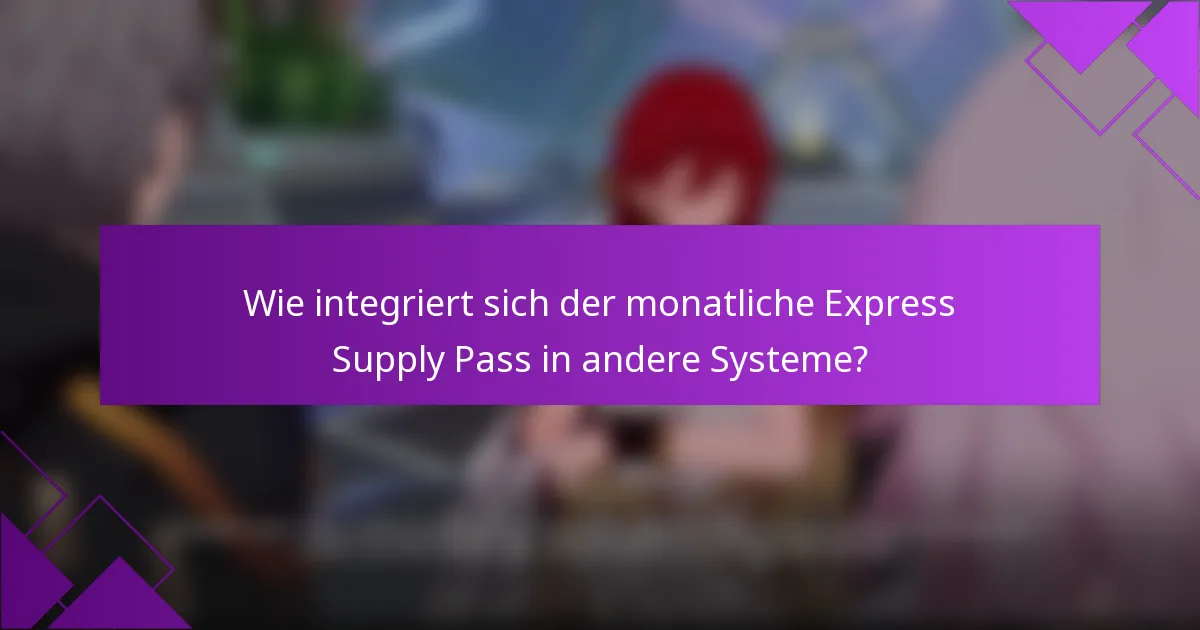 Wie integriert sich der monatliche Express Supply Pass in andere Systeme?