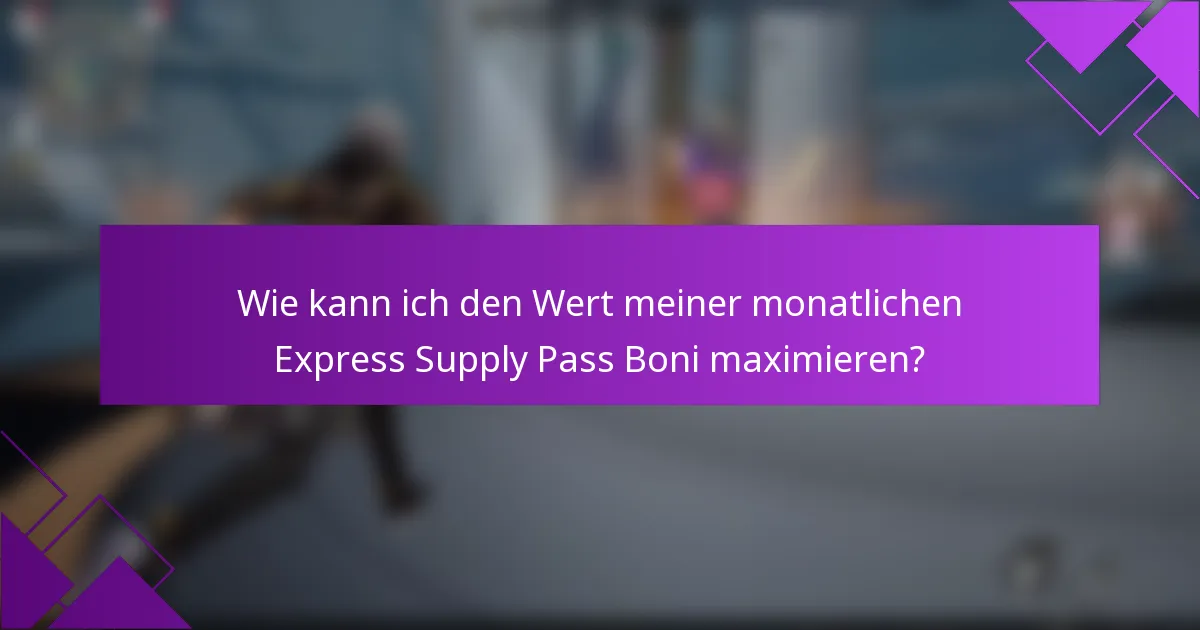 Wie kann ich den Wert meiner monatlichen Express Supply Pass Boni maximieren?