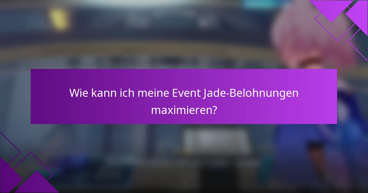 Wie kann ich meine Event Jade-Belohnungen maximieren?