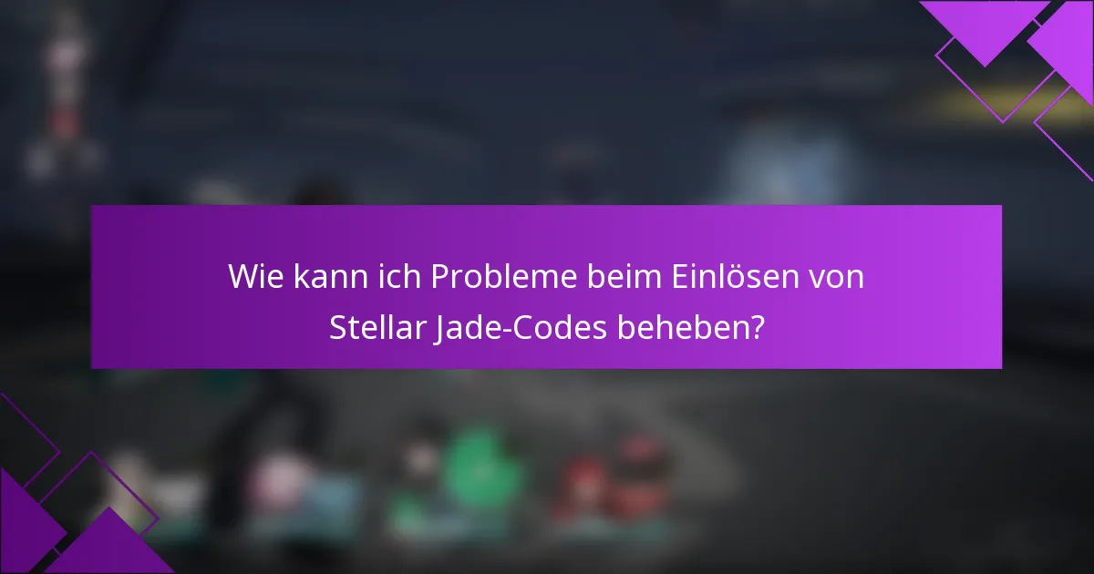 Wie kann ich Probleme beim Einlösen von Stellar Jade-Codes beheben?