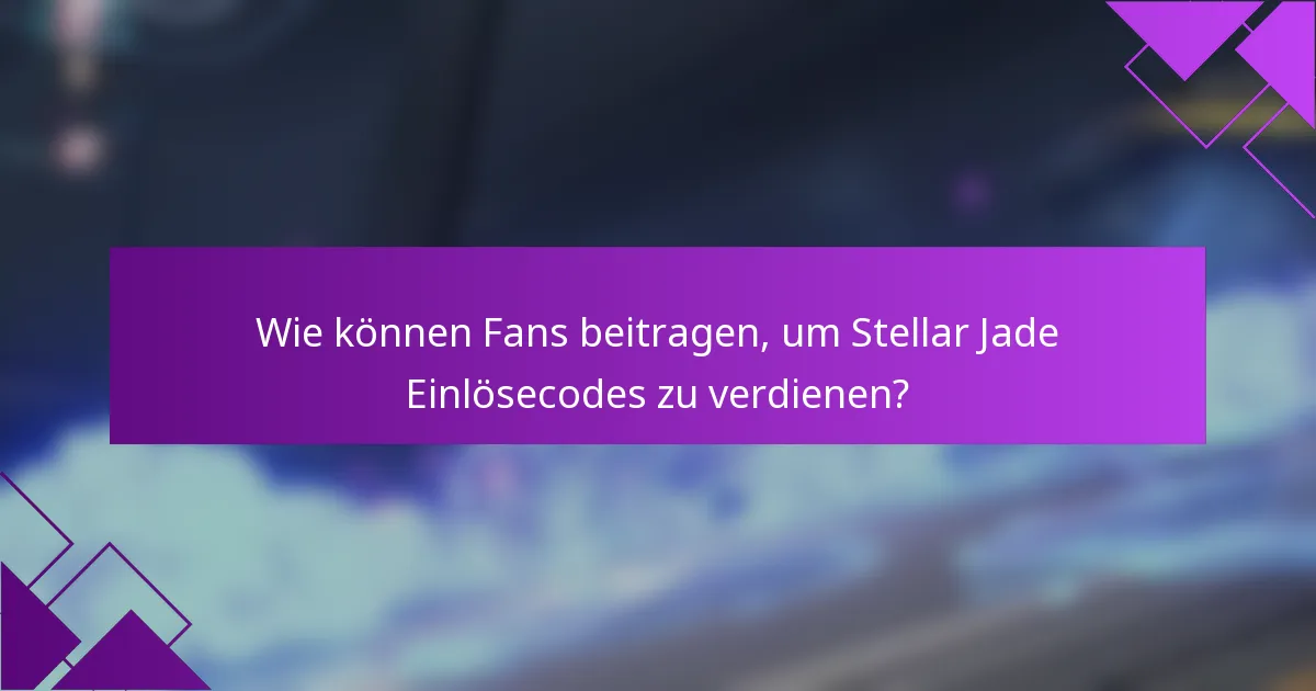 Wie können Fans beitragen, um Stellar Jade Einlösecodes zu verdienen?