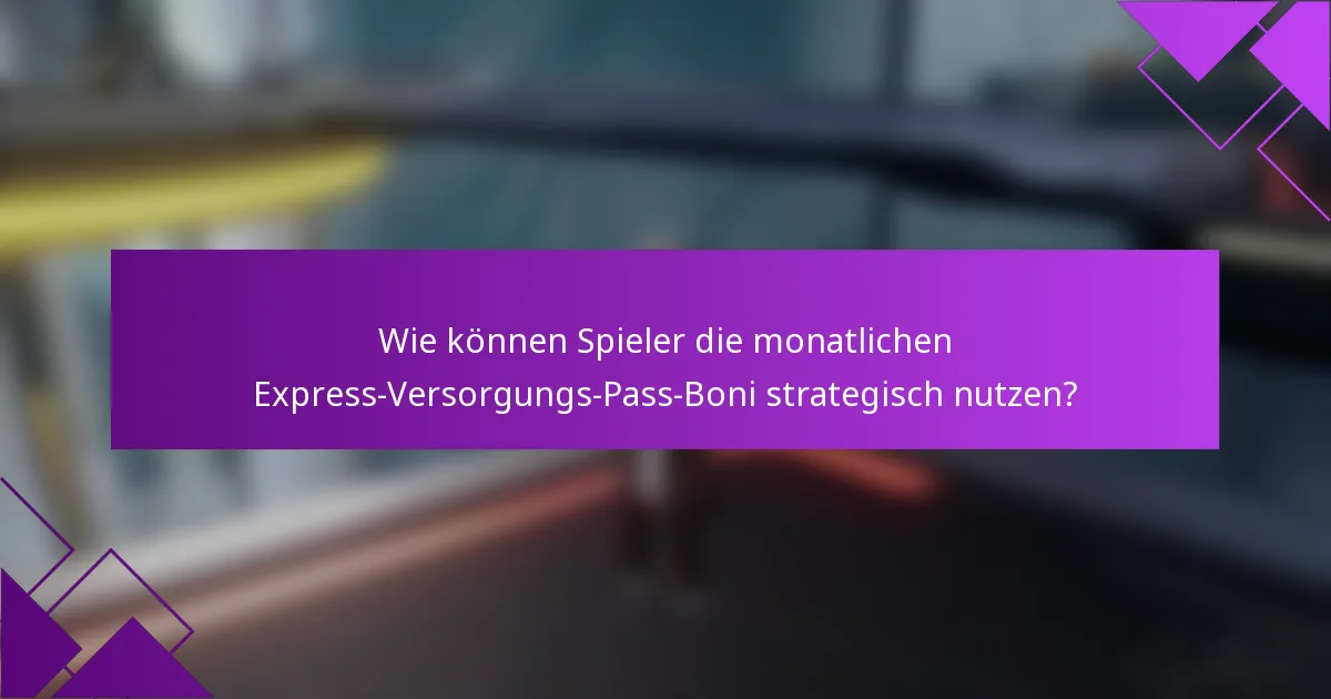 Wie können Spieler die monatlichen Express-Versorgungs-Pass-Boni strategisch nutzen?