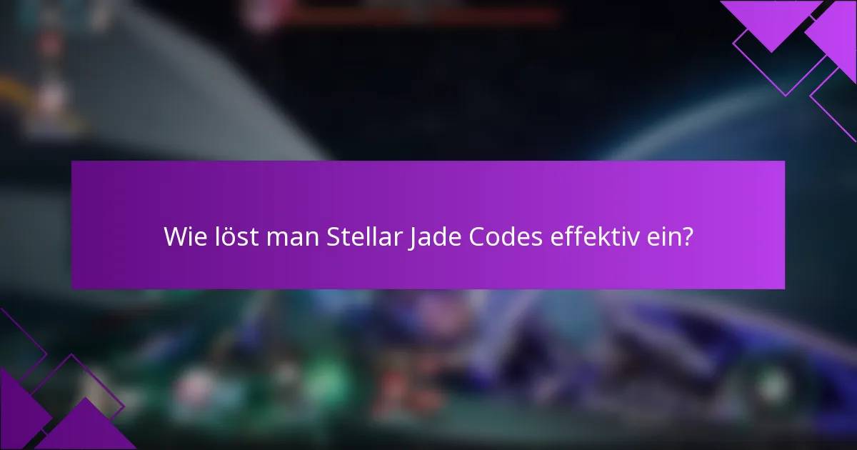 Wie löst man Stellar Jade Codes effektiv ein?