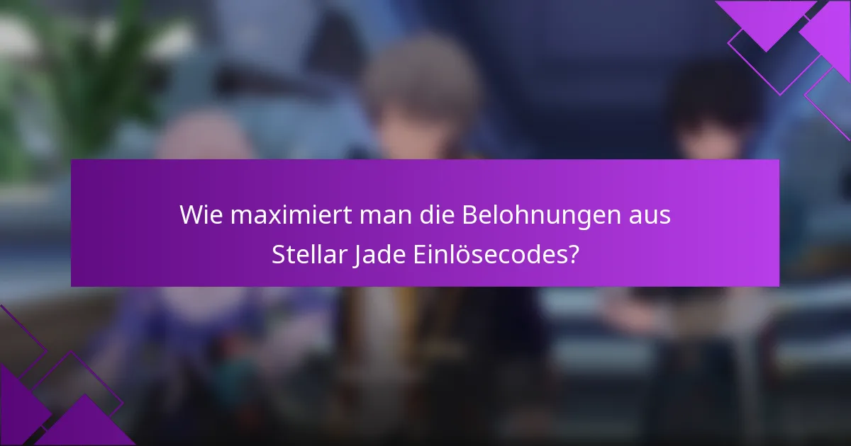 Wie maximiert man die Belohnungen aus Stellar Jade Einlösecodes?