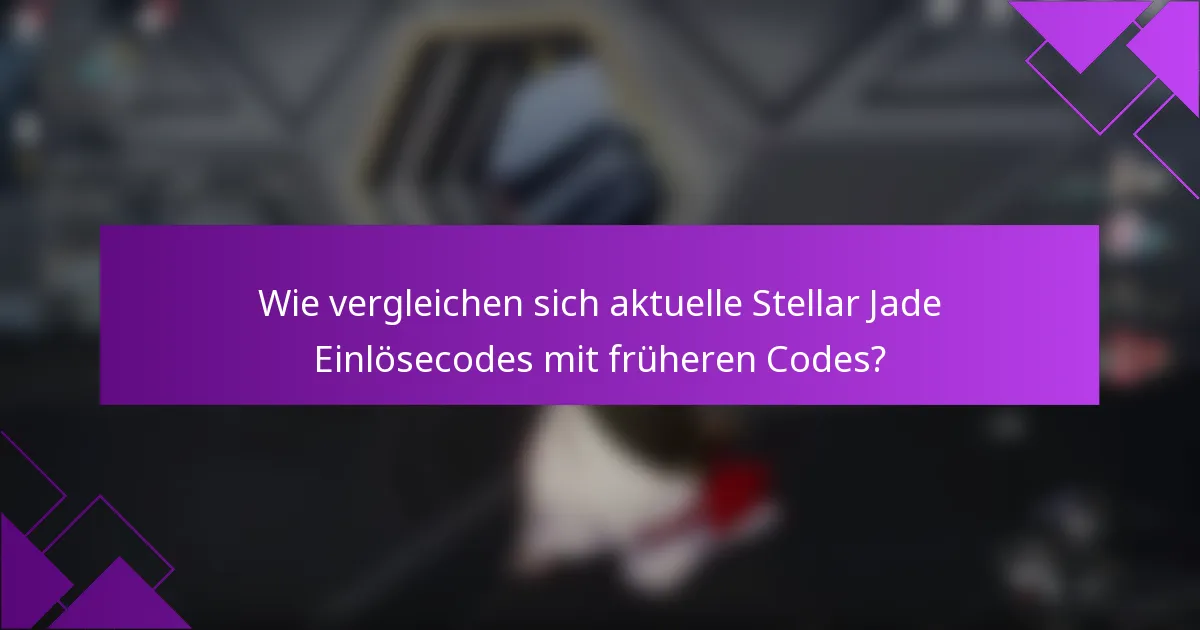 Wie vergleichen sich aktuelle Stellar Jade Einlösecodes mit früheren Codes?