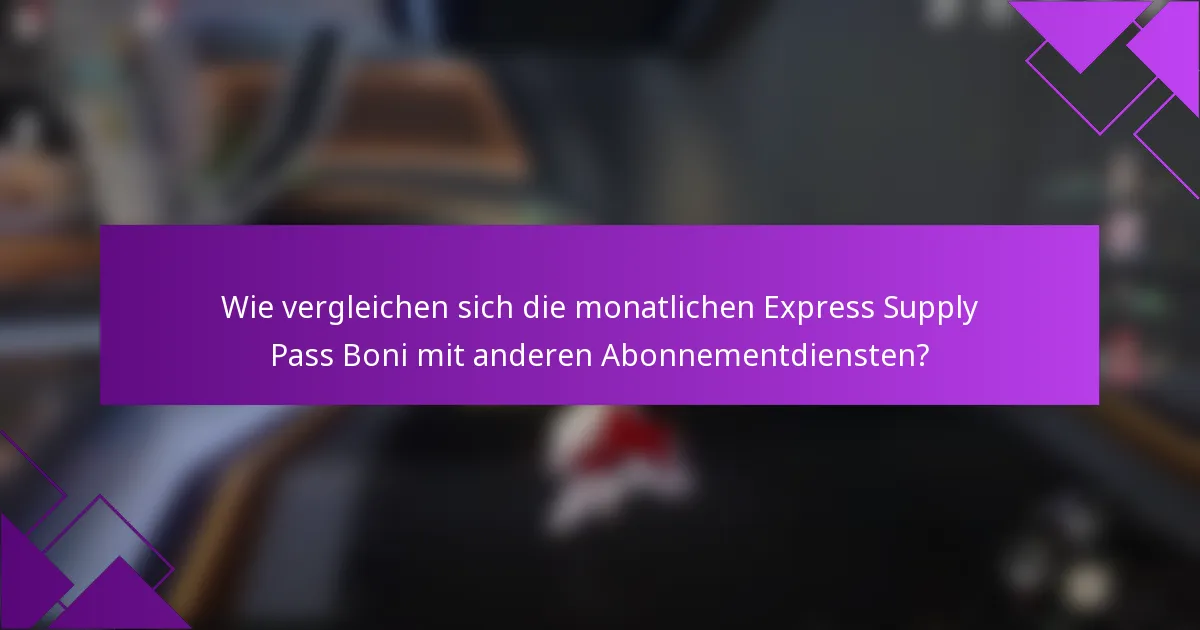 Wie vergleichen sich die monatlichen Express Supply Pass Boni mit anderen Abonnementdiensten?