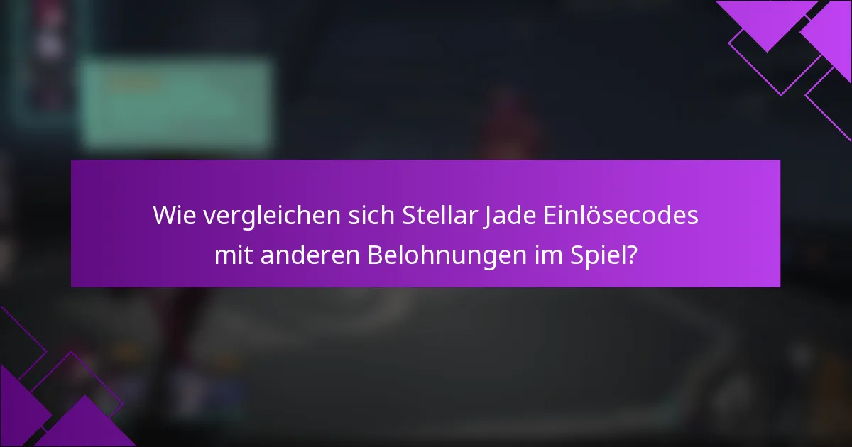 Wie vergleichen sich Stellar Jade Einlösecodes mit anderen Belohnungen im Spiel?