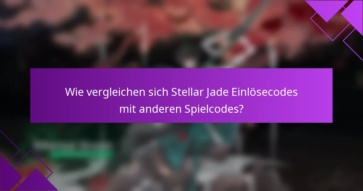Wie vergleichen sich Stellar Jade Einlösecodes mit anderen Spielcodes?