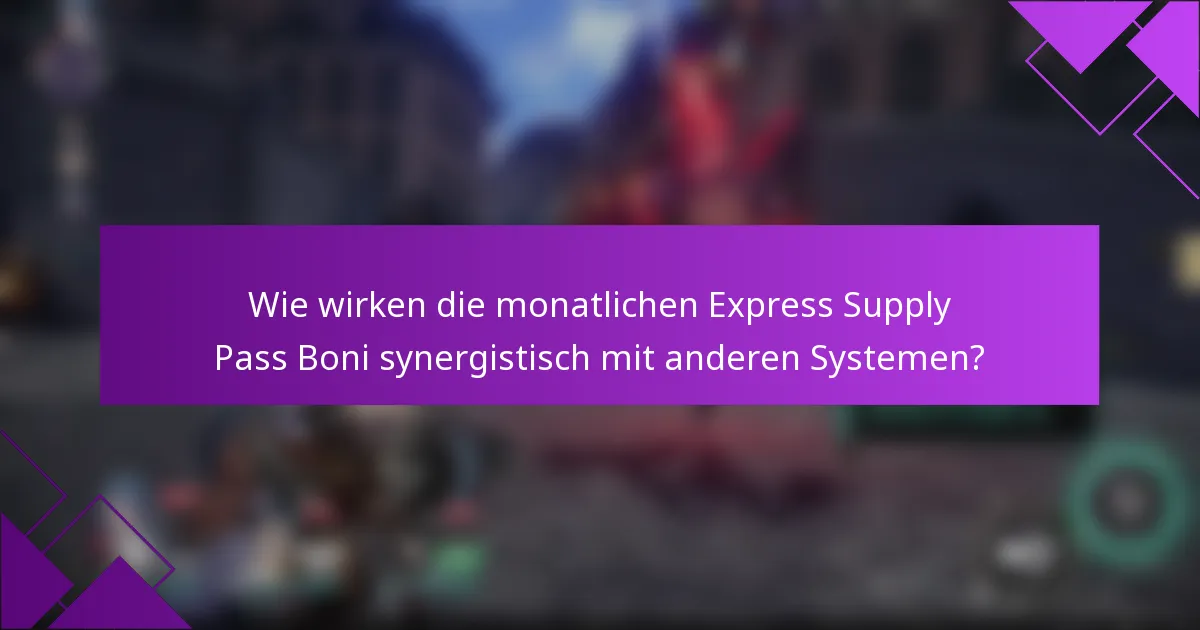 Wie wirken die monatlichen Express Supply Pass Boni synergistisch mit anderen Systemen?